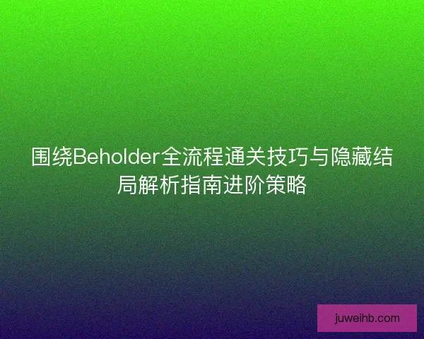 围绕Beholder全流程通关技巧与隐藏结局解析指南进阶策略