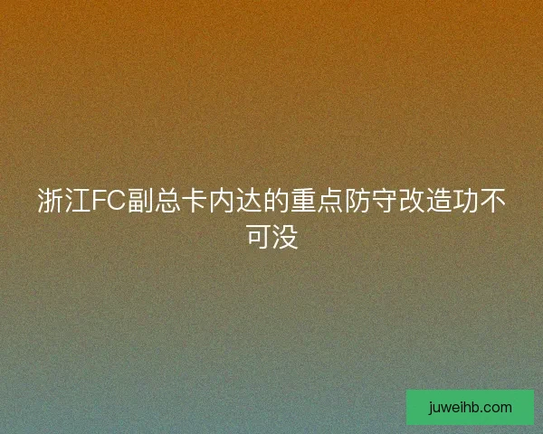 浙江FC副总卡内达的重点防守改造功不可没